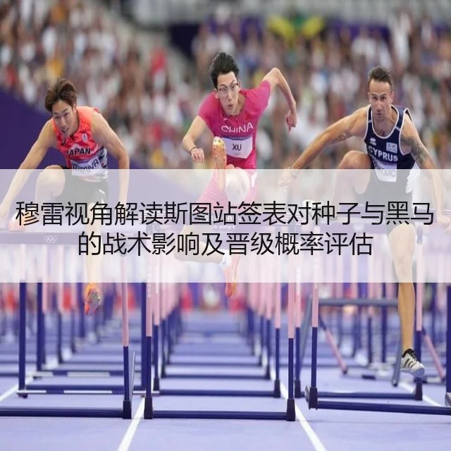 穆雷视角解读斯图站签表对种子与黑马的战术影响及晋级概率评估